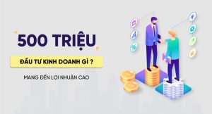 Đầu tư gì với 500 triệu 1